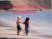 Презентация,для классного руководителя ,Детско-родительские отношения