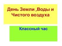 Презентация по теме: День Земли, Воды и Чистого воздуха