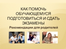 Презентация Как помочь обучающемуся подготовиться и сдать экзамены (9,11-е классы)