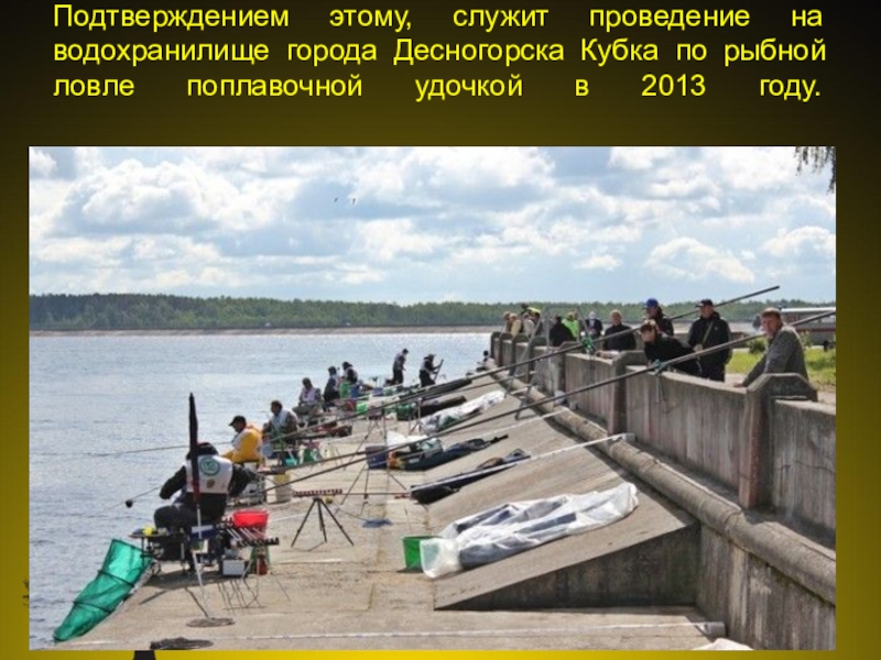 Презентация проект Юные экологи Подтверждением этому, служит проведение на водохранилище города Десногорска Кубка по рыбной Подтверждением этому, служит проведение на водохранилище города Десногорска Кубка по рыбной ловле поплавочной удочкой в 2013 году.