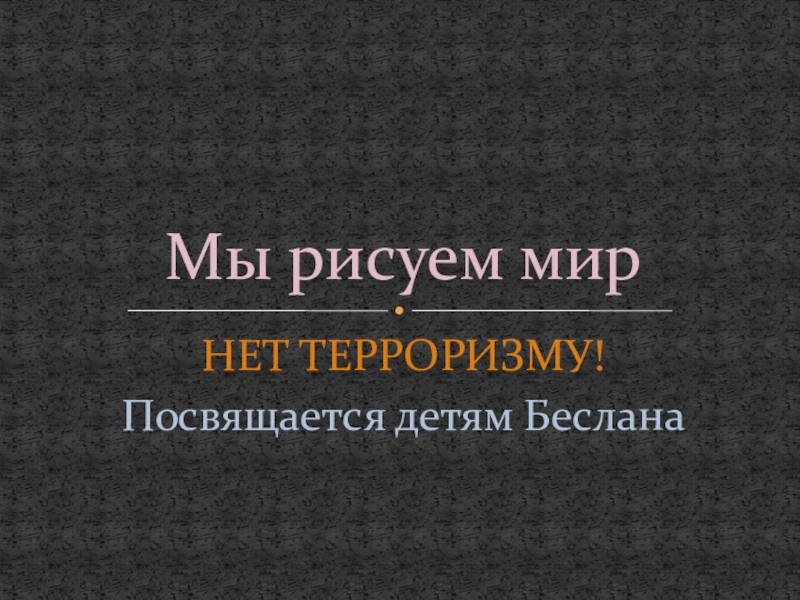 Мы рисуем мир НЕТ ТЕРРОРИЗМУ!Посвящается детям БесланаМы рисуем мир НЕТ ТЕРРОРИЗМУ!Посвящается детям БесланаМы рисуем мир