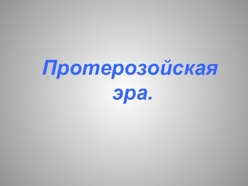 Презентация по биологии на тему Протерозойская эра (10-11 класс)