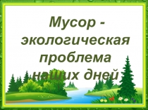 Презентация Мусор - экологическая проблема наших дней