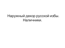 Презентация к проекту Наружный декор русской избы. Наличники