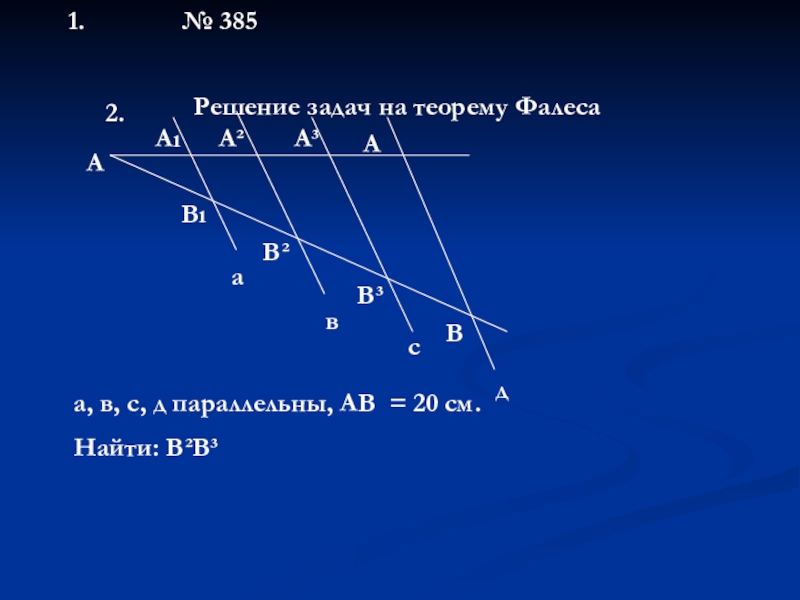 Презентация по геометрии 8 класс Свойства трапеции. Теорема Фалеса № 385Решение задач на теорему ФалесаААıА²А³АВıВ²В³Вавсда, в, с, д параллельны, АВ = 20 см.Найти: В²В³1.2. № 385Решение задач на теорему ФалесаААıА²А³АВıВ²В³Вавсда, в, с, д параллельны, АВ = 20 см.Найти: В²В³1.2.