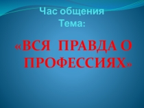Презентация на час общения Вся правда о профессиях