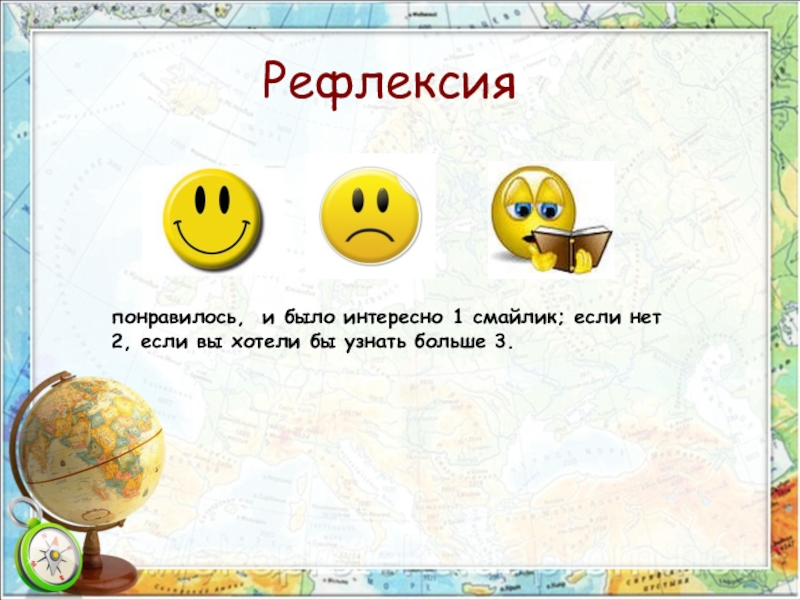 Презентация по географии на тему Открытие Америки Рефлексияпонравилось, и было интересно 1 смайлик; если нет 2, если вы хотели бы узнать больше 3. Рефлексияпонравилось, и было интересно 1 смайлик; если нет 2, если вы хотели бы узнать больше 3.