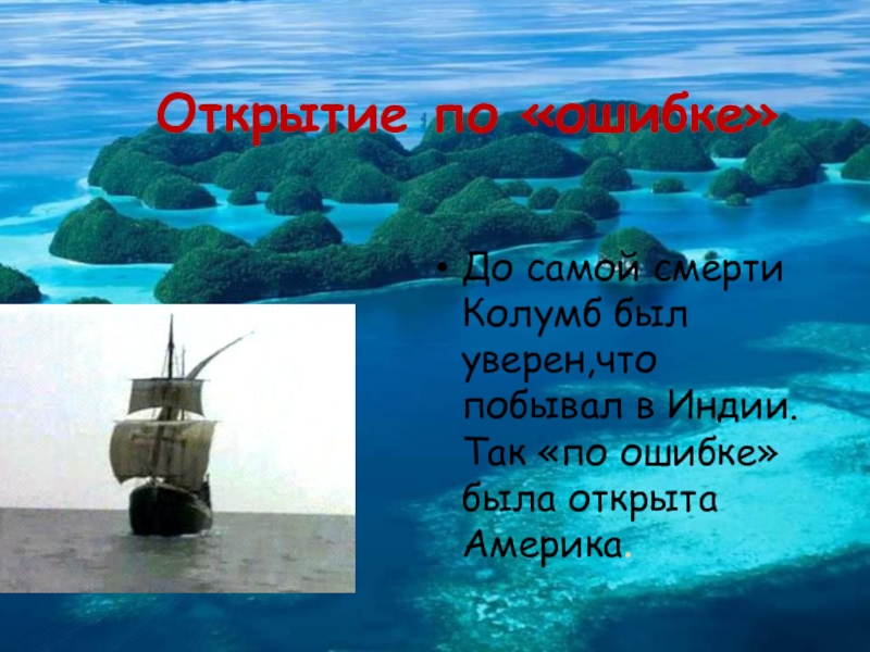 Презентация по географии на тему Открытие Америки Открытие по «ошибке»До самой смерти Колумб был уверен,что побывал в Индии. Открытие по «ошибке»До самой смерти Колумб был уверен,что побывал в Индии. Так «по ошибке» была открыта Америка.