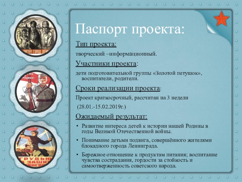 Презентация Ленинград. Блокада. Подвиг Паспорт проекта:Тип проекта: творческий –информационный.Участники проекта: дети подготовительной группы «Золотой петушок», воспитатели, родители.Сроки Паспорт проекта:Тип проекта: творческий –информационный.Участники проекта: дети подготовительной группы «Золотой петушок», воспитатели, родители.Сроки реализации проекта: Проект краткосрочный, рассчитан на