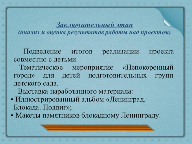Презентация Ленинград. Блокада. Подвиг Заключительный этап (анализ и оценка результатов работы над проектом) Подведение итогов Заключительный этап (анализ и оценка результатов работы над проектом) Подведение итогов реализации проекта совместно с детьми.