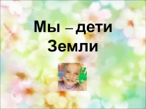 Мы - дети Земли
