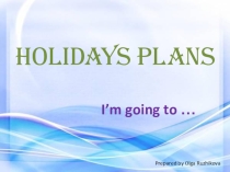 Презентация Holiday Plans Конструкция To be going to ....