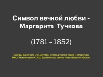 Презентация к внеклассному мероприятию по литературе, истории, искусству на тему Вечный символ любви - Маргарита Тучкова (9-11 классы)