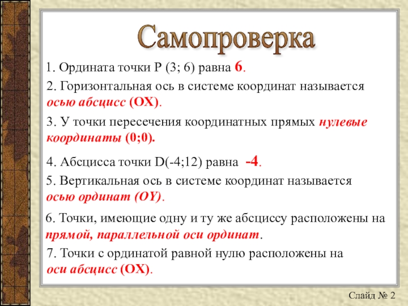 Презентация по математике на тему Определение координат точек в декартовой системе координат и построение точек по заданным координатам 1. Ордината точки Р (3; 6) равна 6.2. Горизонтальная ось в 1. Ордината точки Р (3; 6) равна 6.2. Горизонтальная ось в системе координат называется осью абсцисс (OX).3.
