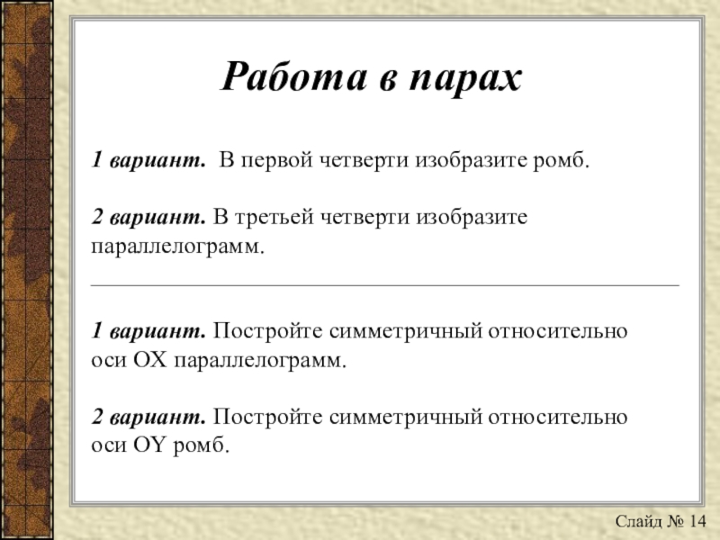 Презентация по математике на тему Определение координат точек в декартовой системе координат и построение точек по заданным координатам Работа в парах1 вариант. В первой четверти изобразите ромб.2 вариант. В Работа в парах1 вариант. В первой четверти изобразите ромб.2 вариант. В третьей четверти изобразите параллелограмм._________________________________________________1 вариант. Постройте