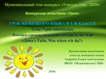 Муниципальный этап конкурса Учитель года - 2020Конкурсное испытание Урок УРОК НЕМЕЦКОГО ЯЗЫКА В 5-М КЛАССЕ Тема: Урок-обобщение Лексико-грамматический контроль по теме Дома у Габи. Was sehen wir da?