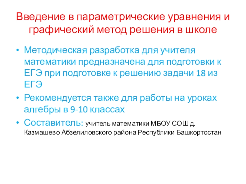 Презентация на тему Введение в параметрические уравнения и графический метод решения Введение в параметрические уравнения и графический метод решения в школеМетодическая разработка для учителя математики предназначена для подготовки