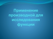 Презентация по математике на тему Применение производной для исследования функции (10 класс)