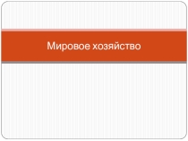 Презентация по географии на тему Мировое хозяйство
