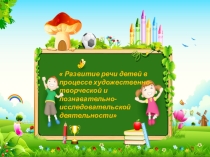 Развитие речи Развитие речи детей в процессе художествено-творческой и познавательной деятельности
