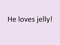 He loves jelly Spotlight 3