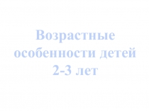 Презентация для родителей Возрастные особенности детей 2-3 лет