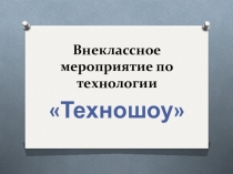 Презентация к внеклассному мероприятию по технологии Техношоу