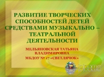 Презентация: Развитие творческих способностей детей средствами музыкально-театральной деятельности