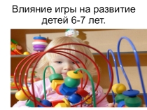 Презинтация Влияние игры на развитие детей 6-7 лет