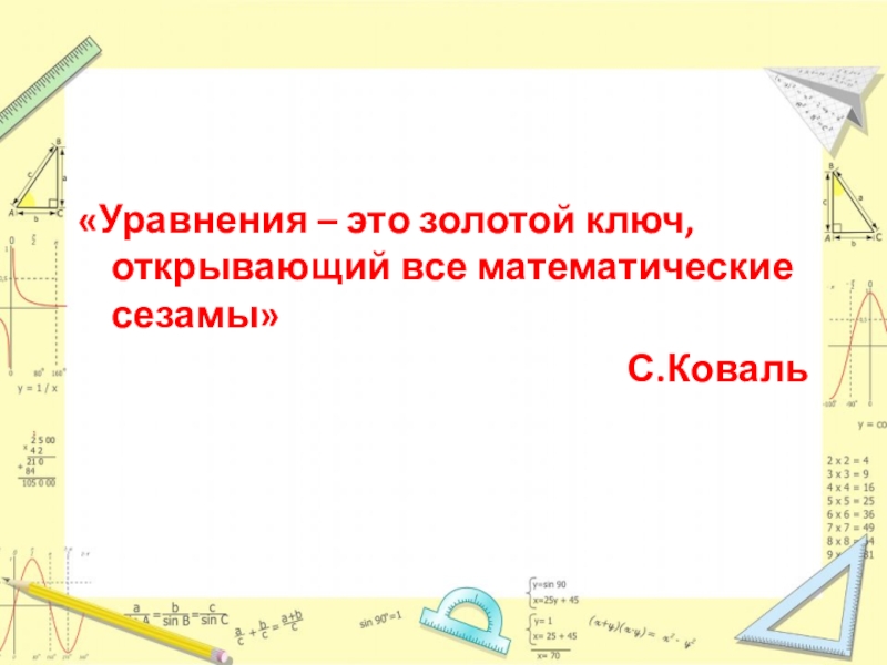 Презентация к уроку Решение показательных уравнений «Уравнения – это золотой ключ, открывающий все математические сезамы»С.Коваль «Уравнения – это золотой ключ, открывающий все математические сезамы»С.Коваль