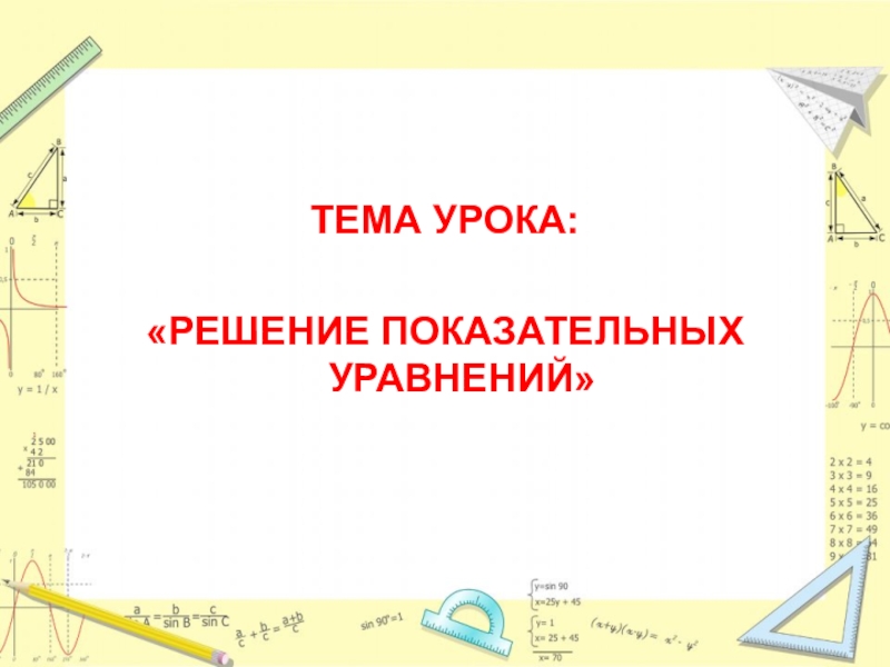 Презентация к уроку Решение показательных уравнений ТЕМА УРОКА:«РЕШЕНИЕ ПОКАЗАТЕЛЬНЫХ УРАВНЕНИЙ» ТЕМА УРОКА:«РЕШЕНИЕ ПОКАЗАТЕЛЬНЫХ УРАВНЕНИЙ»