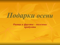Презентация для ДОУ .Подарки осени.