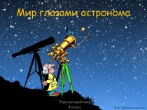 Презентация по окружающему миру на тему Мир глазами астронома (4 класс)