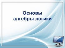 Презентация Основы алгебры логики