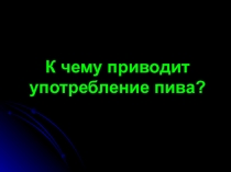 Презентация для классного часа Употребление пива