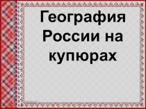 Презентация по географии География России на купюрах