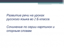 Презентация по русскому языку на тему Развитие речи. Сочинение по серии картинок и опорным словам.