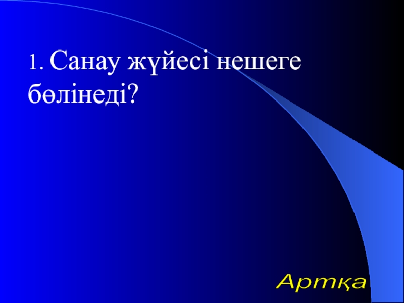 Урок презентазия на тему Алгоритм 1. Санау жүйесі нешеге бөлінеді?Артқа 1. Санау жүйесі нешеге бөлінеді?Артқа
