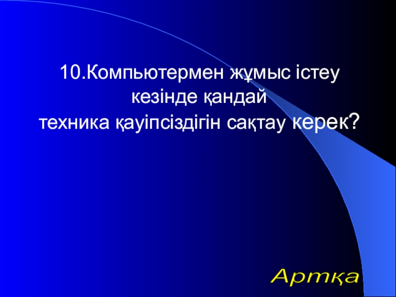 Урок презентазия на тему Алгоритм 10.Компьютермен жұмыс істеу кезінде қандай техника қауіпсіздігін сақтау керек?Артқа 10.Компьютермен жұмыс істеу кезінде қандай техника қауіпсіздігін сақтау керек?Артқа