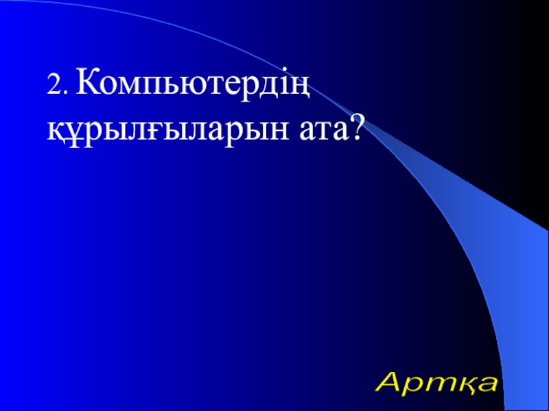 Урок презентазия на тему Алгоритм 2. Компьютердің құрылғыларын ата?Артқа 2. Компьютердің құрылғыларын ата?Артқа