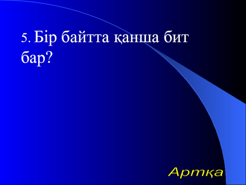 Урок презентазия на тему Алгоритм 5. Бір байтта қанша бит бар?Артқа 5. Бір байтта қанша бит бар?Артқа