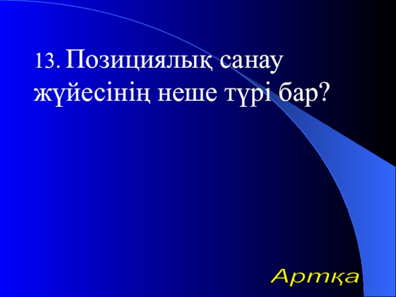 Урок презентазия на тему Алгоритм 13. Позициялық санау жүйесінің неше түрі бар?Артқа 13. Позициялық санау жүйесінің неше түрі бар?Артқа
