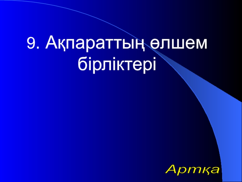 Урок презентазия на тему Алгоритм 9. Ақпараттың өлшем бірліктеріАртқа 9. Ақпараттың өлшем бірліктеріАртқа
