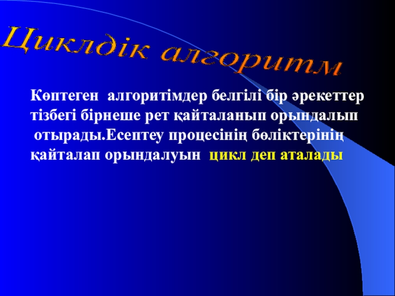 Урок презентазия на тему Алгоритм Циклдік алгоритм Көптеген алгоритімдер белгілі бір әрекеттер тізбегі бірнеше рет қайталанып Циклдік алгоритм Көптеген алгоритімдер белгілі бір әрекеттер тізбегі бірнеше рет қайталанып орындалып отырады.Есептеу процесінің бөліктерінің қайталап орындалуын