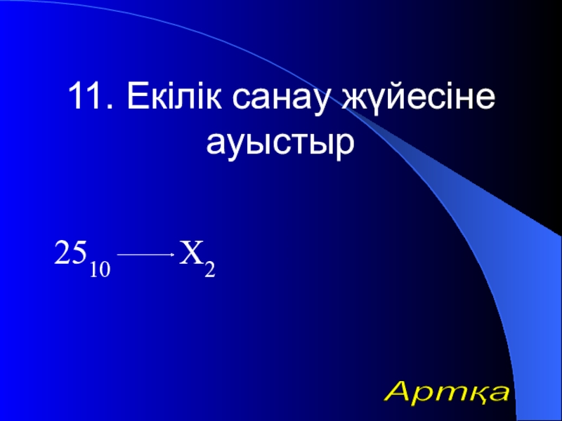 Урок презентазия на тему Алгоритм 11. Екілік санау жүйесіне ауыстыр 2510 Х2Артқа 11. Екілік санау жүйесіне ауыстыр 2510 Х2Артқа