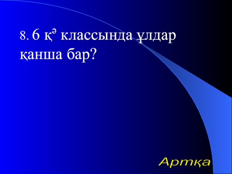 Урок презентазия на тему Алгоритм 8. 6 қә классында ұлдар қанша бар?Артқа 8. 6 қә классында ұлдар қанша бар?Артқа