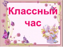 Презентация к классному часу Мой класс-моя семья!