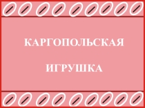 Презентация по изо Каргопольская игрушка