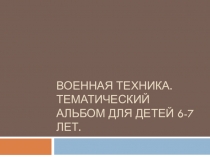 Презентация Военная техника. Тематический альбом для детей 6-7 лет