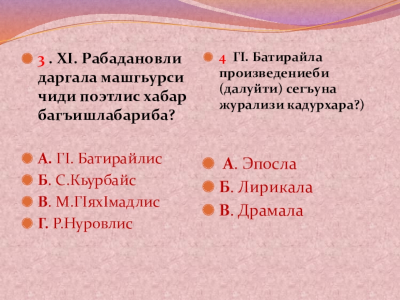 Батирай. Презентация урока 10 кл. 3 . ХI. Рабадановли даргала машгьурси чиди поэтлис хабар багъишлабариба? А. ГI. 3 . ХI. Рабадановли даргала машгьурси чиди поэтлис хабар багъишлабариба? А. ГI. БатирайлисБ. С.КьурбайсВ. М.ГIяхIмадлисГ. Р.Нуровлис4 ГI. Батирайла